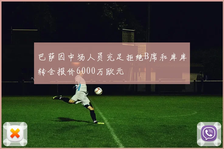 巴萨因中场人员充足拒绝B席和库库转会报价6000万欧元