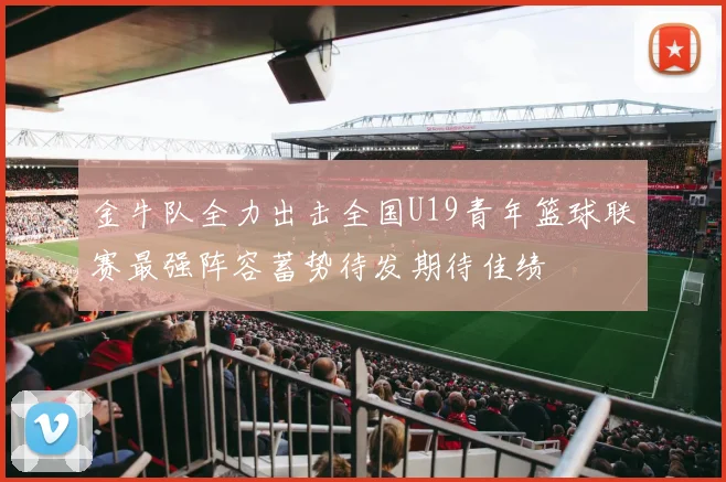 金牛队全力出击全国U19青年篮球联赛最强阵容蓄势待发期待佳绩